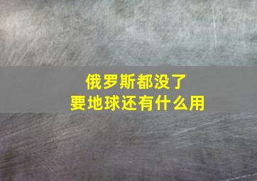 俄罗斯都没了 要地球还有什么用